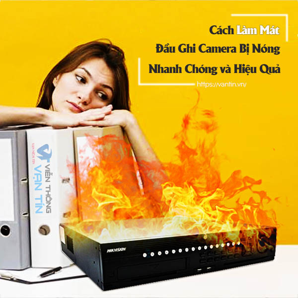 Mẹo Làm Mát Đầu Ghi Camera Bị Nóng Cực Nhanh