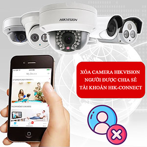 Hướng Dẫn Xóa Camera Chia Sẻ Tài Khoản Hik-Connect Nhanh Gọn