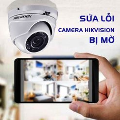 Camera Hikvision Bị Mờ Nhìn Không Rõ, Phải Làm Sao Để Sửa?